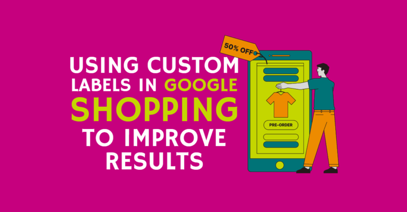 Using custom labels Google Shopping to improve results